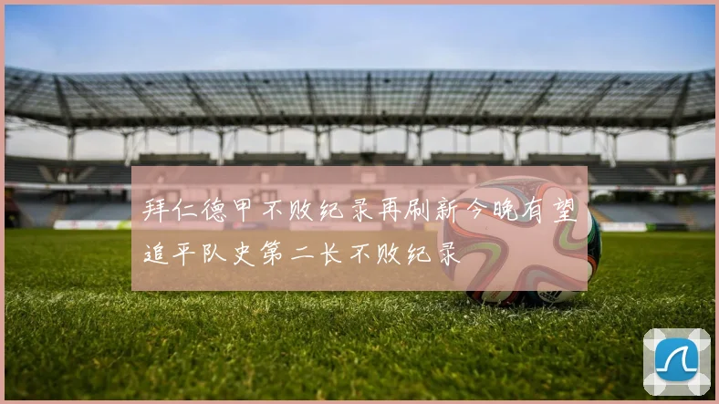 拜仁德甲不败纪录再刷新今晚有望追平队史第二长不败纪录