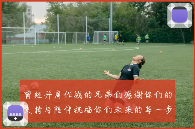 曾经并肩作战的兄弟们感谢你们的支持与陪伴祝福你们未来的每一步