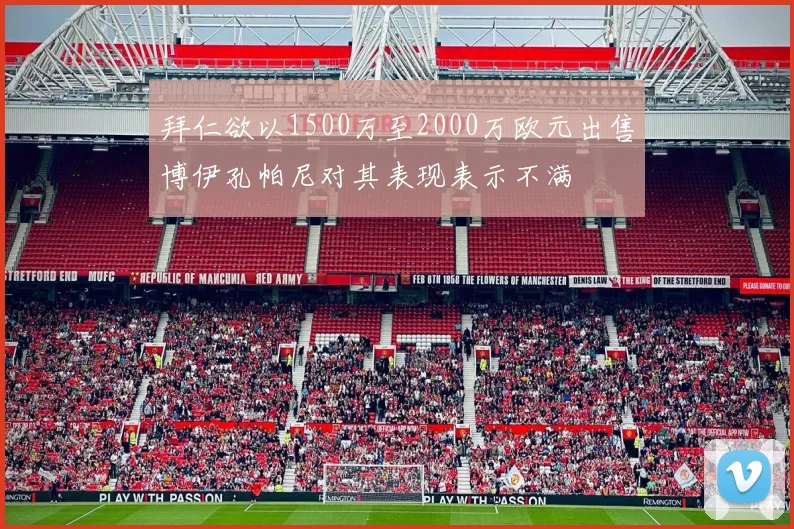 拜仁欲以1500万至2000万欧元出售博伊孔帕尼对其表现表示不满