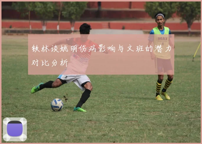 铁林谈姚明伤病影响与文班的潜力对比分析